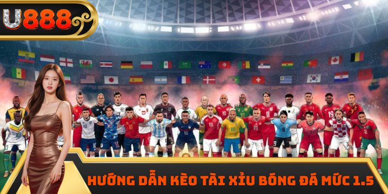 Hướng dẫn kèo tài xỉu bóng đá mức 1.5